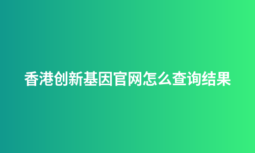 香港创新基因官网怎么查询结果