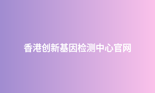 香港创新基因检测中心官网