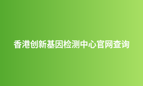 香港创新基因检测中心官网查询