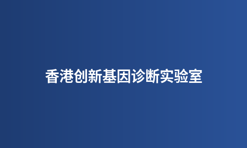 香港创新基因诊断实验室
