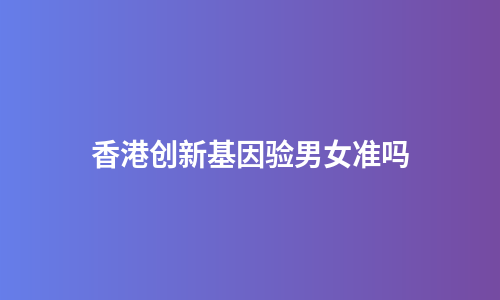 香港创新基因验男女准吗