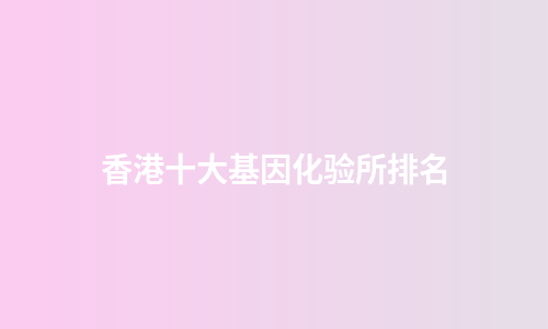 香港十大基因化验所排名