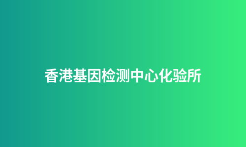 香港基因检测中心化验所