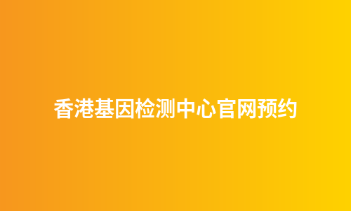 香港基因检测中心官网预约