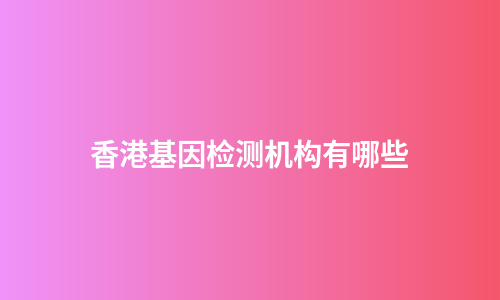 香港基因检测机构有哪些