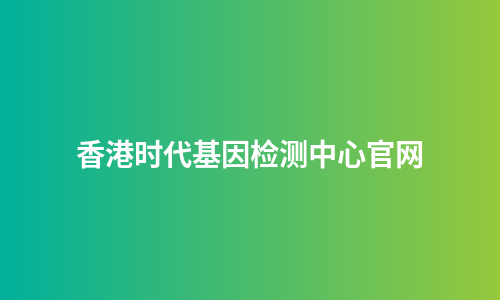 香港时代基因检测中心官网