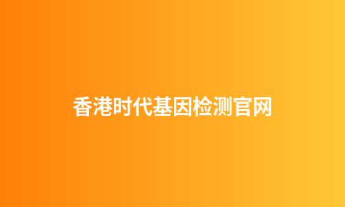 香港时代基因检测官网