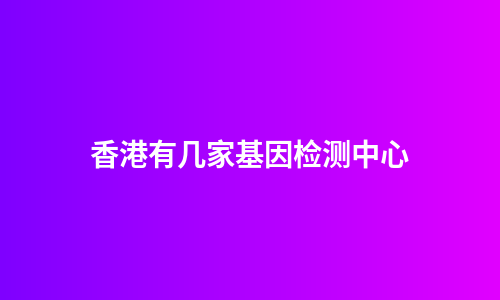 香港有几家基因检测中心
