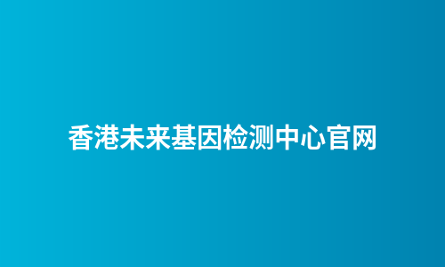 香港未来基因检测中心官网