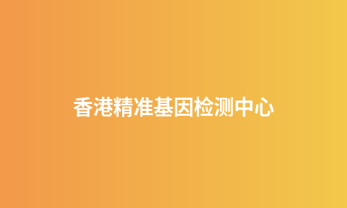 香港精准基因检测中心