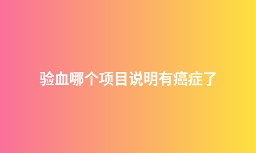 验血哪个项目说明有癌症了