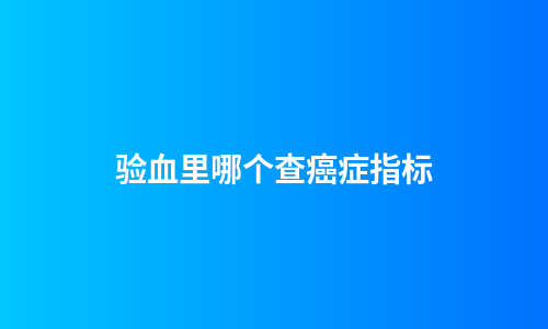 验血里哪个查癌症指标