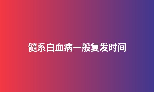 髓系白血病一般复发时间