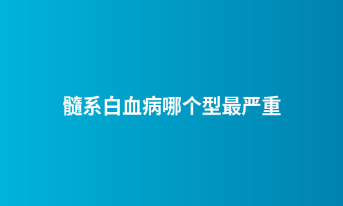 髓系白血病哪个型最严重