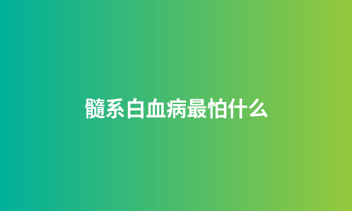 髓系白血病最怕什么