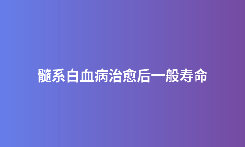 髓系白血病治愈后一般寿命