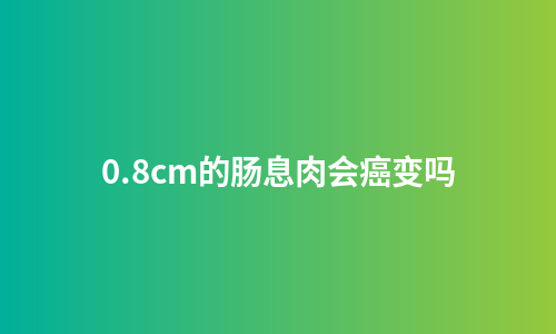 0.8cm的肠息肉会癌变吗
