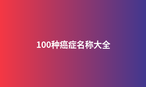 100种癌症名称大全