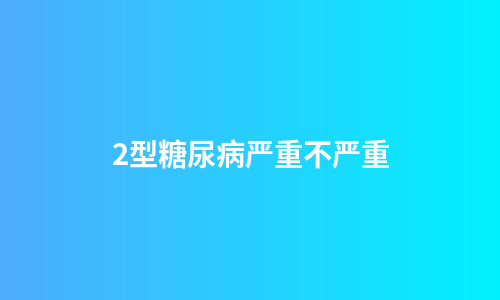 2型糖尿病严重不严重