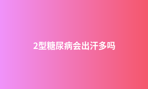 2型糖尿病会出汗多吗