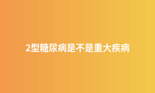 2型糖尿病是不是重大疾病