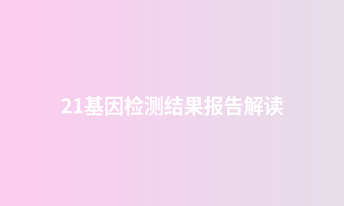 21基因检测结果报告解读