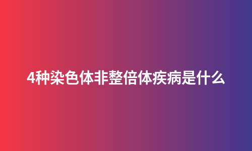 4种染色体非整倍体疾病是什么