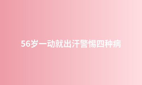 56岁一动就出汗警惕四种病