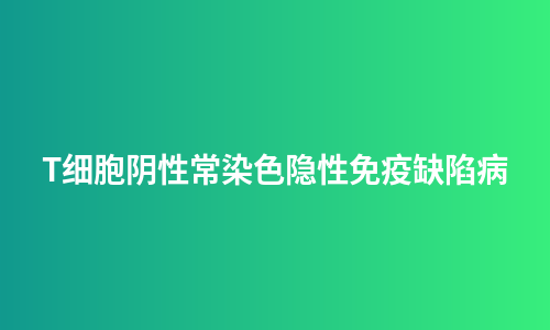 T细胞阴性常染色隐性免疫缺陷病
