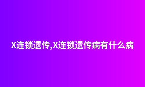 X连锁遗传,X连锁遗传病有什么病