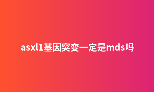 asxl1基因突变一定是mds吗
