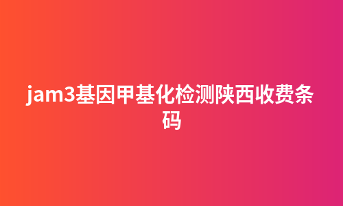 jam3基因甲基化检测陕西收费条码