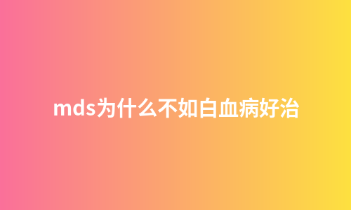 mds为什么不如白血病好治