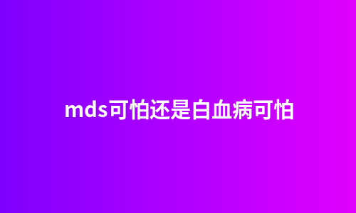 mds可怕还是白血病可怕