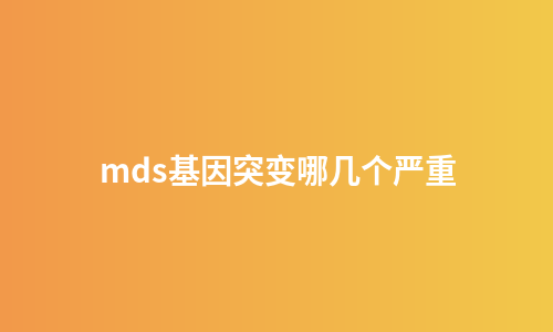 mds基因突变哪几个严重