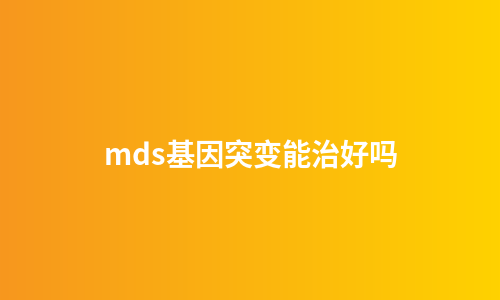mds基因突变能治好吗