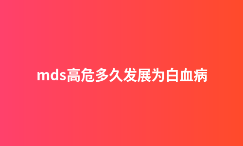 mds高危多久发展为白血病