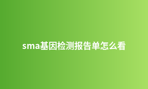sma基因检测报告单怎么看