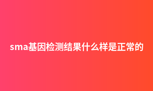 sma基因检测结果什么样是正常的