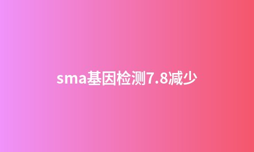 sma基因检测7.8减少