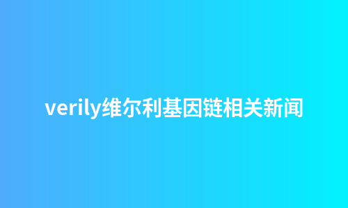 verily维尔利基因链相关新闻
