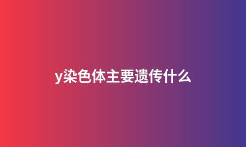 y染色体主要遗传什么