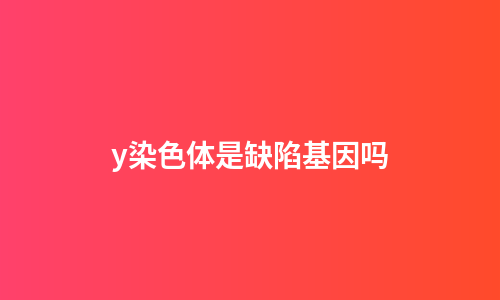 y染色体是缺陷基因吗